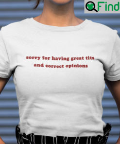 Sorry For Having Great Tits And Correct Opinions T Shirt