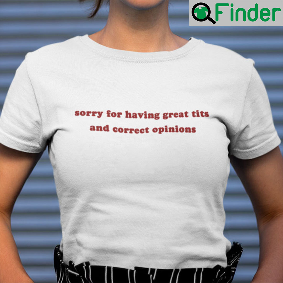 Sorry For Having Great Tits And Correct Opinions T Shirt Q Finder Trending Design T Shirt 