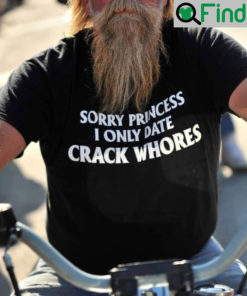 Sorry Princess I Only Date Crack Whores Shirt