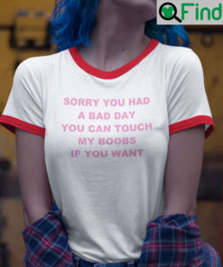 Sorry You Had a Bad Day You Can Touch My Boobs If You Want Ringer Tee Shirt