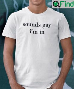 Sounds Gay Im In Shirt