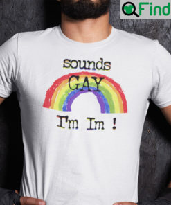 Sounds Gay Im In Shirt LGBT Tee