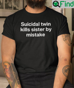 Suicidal Twin Kills Sister By Mistake Shirt