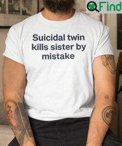 Suicidal Twin Kills Sister By Mistake Tee