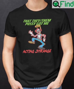 That They Them Pussy Got Me Shirt Acting Strange Clown