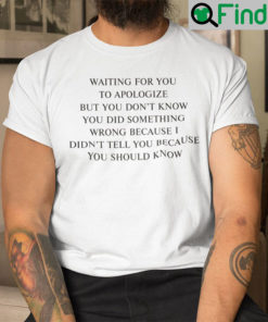 Waiting For You To Apologize But You Dont Know You Did Something Wrong Shirt