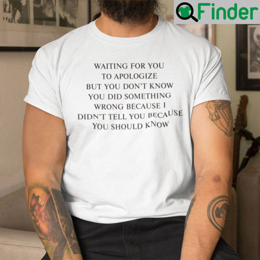 Waiting For You To Apologize But You Dont Know You Did Something Wrong Shirt