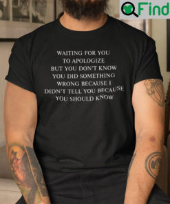 Waiting For You To Apologize Shirt But You Dont Know You Did Something Wrong