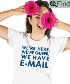 WeRe Here WeRe Queer We Have E Mail Shirt
