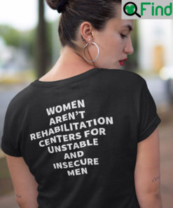 Women Arent Rehabilitation Centers For Unstable And Unsecure Men T Shirt