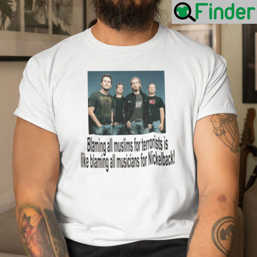 Blaming All Muslims For Terrorists Is Like Blaming All Musicians For All Nickelback Tee