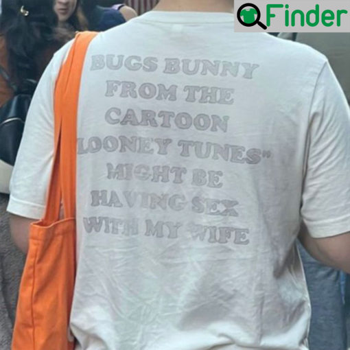 Bugs Bunny From The Cartoon Looney Tunes Might Be Having Sex With My Wife Shirt