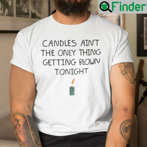 Candles Aint The Only Thing Getting Blown Tonight Shirt