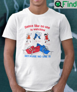 Dance Like No One Is Watching Because No One Is Shirt