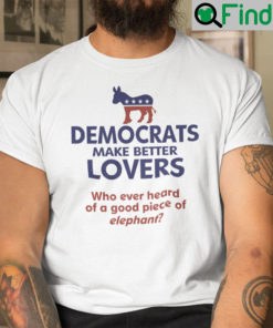 Democrats Make Better Lovers Shirt