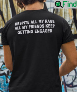 Despite All My Rage All My Friends Keep Getting Engaged Shirt