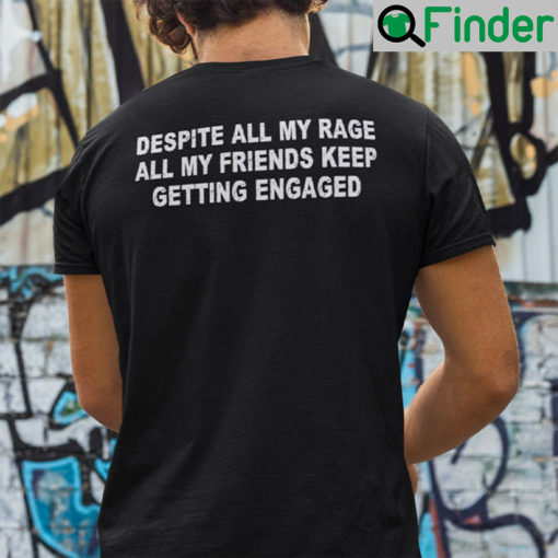 Despite All My Rage All My Friends Keep Getting Engaged Shirt