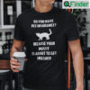 Do You Have Pet Insurance Shirt Because Your Pussy Is About To Get Smashed