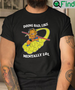 Doing Bad Like Mentally Lol Garfield Shirt