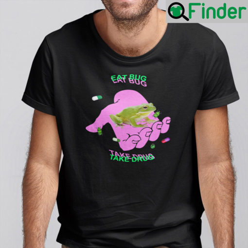 Eat Bug Take Drug Frog Shirt Eat The Bugs Meme