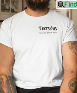 Everyday Pancakes Bacon Eggs T Shirt