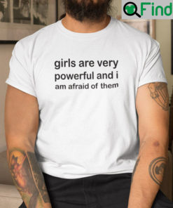 Girls Are Very Powerful And I Am Afraid Of Them Shirt