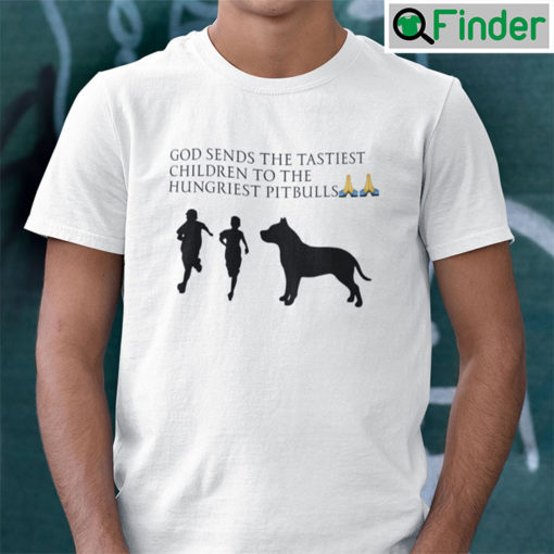 God Sends The Tastiest Children To The Hungriest Pitbulls Unisex Shirt