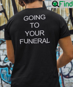 Going To Your Funeral Shirt