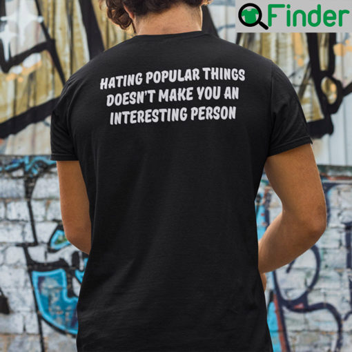 Hating Popular Things Doesnt Make You An Interesting Person T Shirt