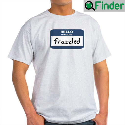 Hello Im Feeling Frazzled Mrs. F T Shirt