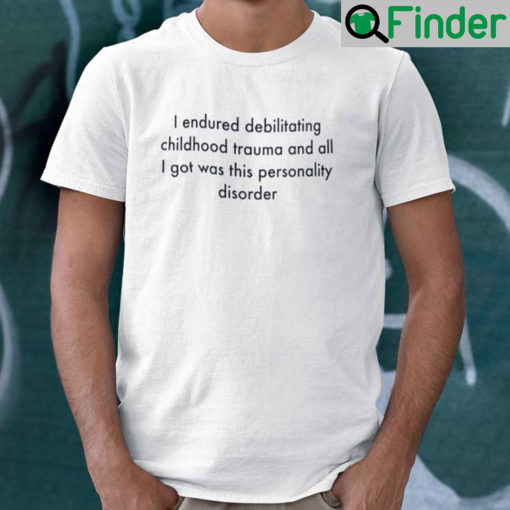 I Endured Debilitating Childhood Trauma Shirt And All I Got Was This Personality Disorder