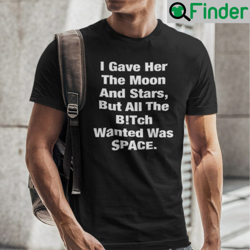 I Gave Her The Moon And Stars Shirt But All The Bitch Wanted Was Space Unisex Shirt