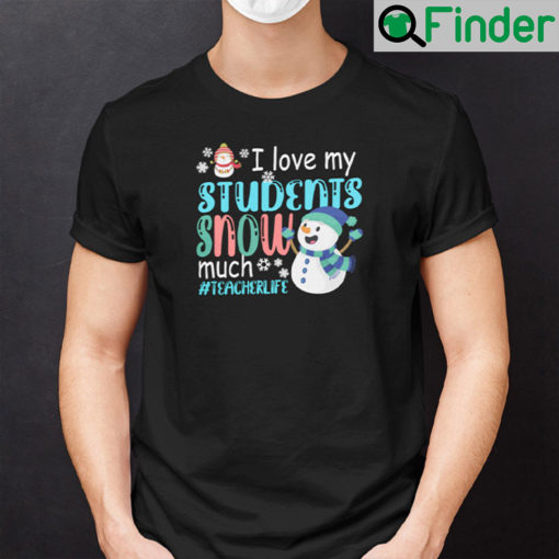 I Love My Students Snow Much Teacherlife Shirt