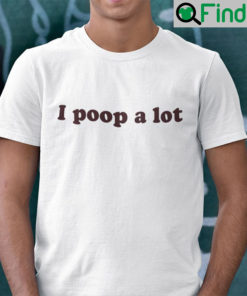 I Poop A Lot Shirt