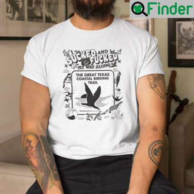 I Sucked And Fucked My Way Along The Great Texas Coastal Birding Trail Shirt