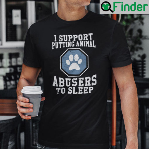 I Support Putting Animal Abusers To Sleep Shirt