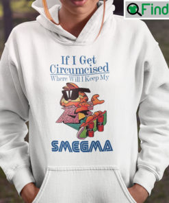 If I Get Circumcised When Will I Keep My Smegma Hoodie Shirt