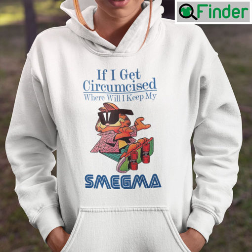 If I Get Circumcised When Will I Keep My Smegma Hoodie Shirt