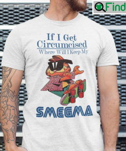 If I Get Circumcised When Will I Keep My Smegma T Shirt