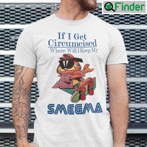 If I Get Circumcised When Will I Keep My Smegma T Shirt