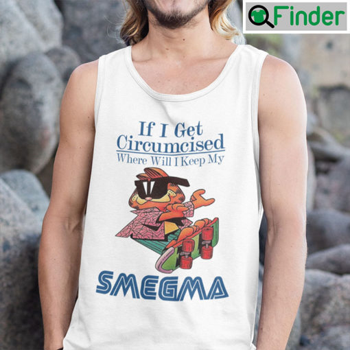 If I Get Circumcised When Will I Keep My Smegma Tank Top Shirt