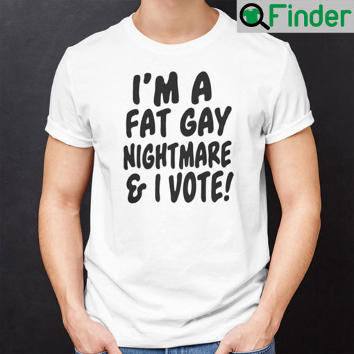 Im A Fat Gay Nightmare And I Vote Tee