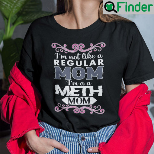 Im Not Like A Regular Mom Im A Meth Mom Shirt