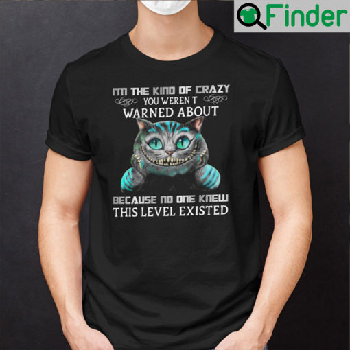 Im The Kind Of Crazy You Werent Warned About Shirt Cheshire Cat