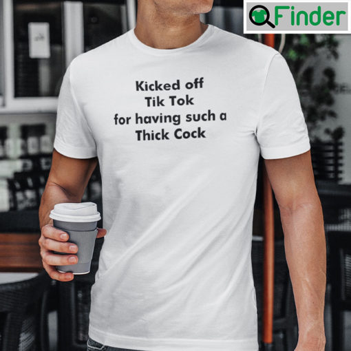 Kicked Off Tik Tok For Having Such Thick Cock Shirt