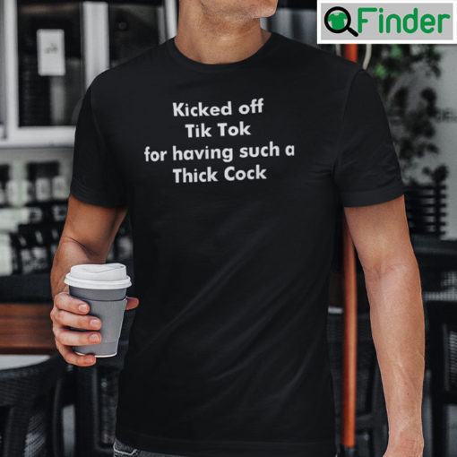 Kicked Off Tik Tok For Having Such Thick Cock T Shirt