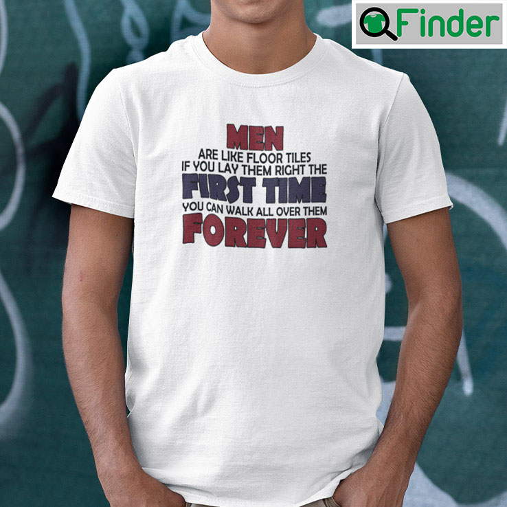 Men Are Like Floor Tiles Shirt If You Lay Them Right The First Time Men Are Like Floor Tiles Shirt If You Lay Them Right The First Time