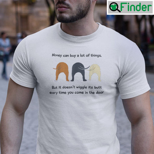 Money Can Buy A Lot Of Things But It Doesnt Wiggle Its Butt Shirt