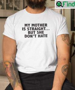 My Mother Is Straight But She Dont Hate T Shirt My Son Is Bi