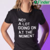 Not A Lot Going On At The Moment T Shirt